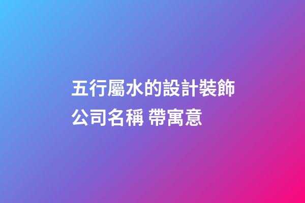 五行屬水的設計裝飾公司名稱 帶寓意-第1張-公司起名-玄機派